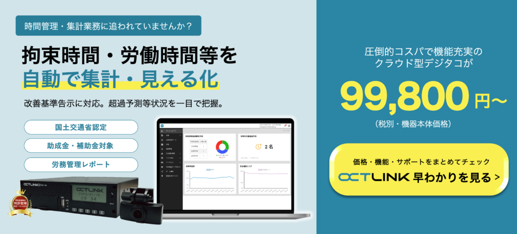 拘束時間・労働時間等を自動で集計・見える化。改善基準告示に対応。クラウド型デジタコ OCTLINK 99,800円〜（税別）。OCTLINK 早わかりを見る